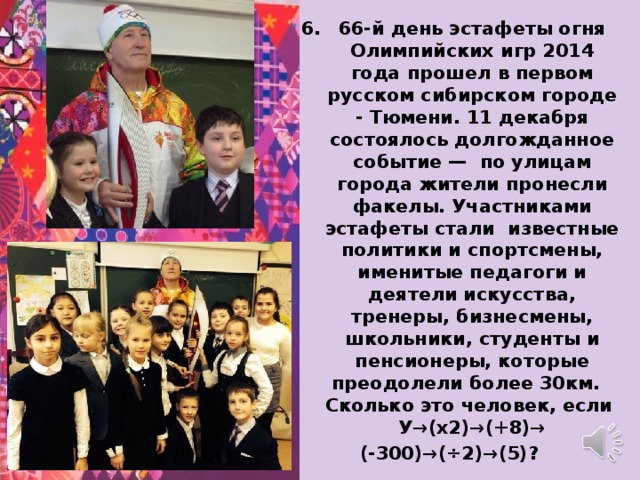 66-й день эстафеты огня Олимпийских игр 2014 года прошел в первом русском сибирском городе - Тюмени. 11 декабря состоялось долгожданное событие — по улицам города жители пронесли факелы. Участниками эстафеты стали известные политики и спортсмены, именитые педагоги и деятели искусства, тренеры, бизнесмены, школьники, студенты и пенсионеры, которые преодолели более 30км. Сколько это человек, если У→(х2)→(+8)→ (-300)→(÷2)→(5)? 