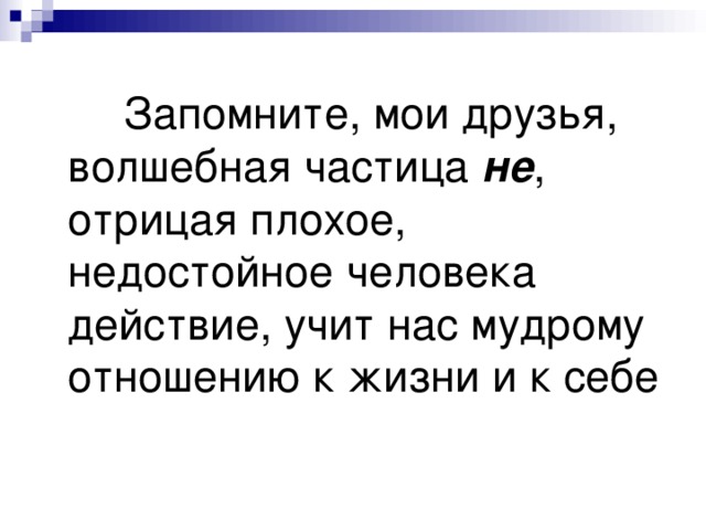  Запомните, мои друзья, волшебная частица не , отрицая плохое, недостойное человека действие, учит нас мудрому отношению к жизни и к себе 