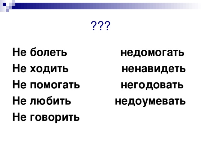 ??? Не болеть недомогать Не ходить ненавидеть Не помогать негодовать Не любить недоумевать Не говорить 