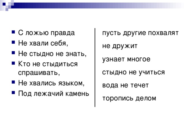 С ложью правда Не хвали себя, Не стыдно не знать, Кто не стыдиться спрашивать, Не хвались языком, Под лежачий камень  пусть другие похвалят  не дружит  узнает многое  стыдно не учиться  вода не течет  торопись делом 
