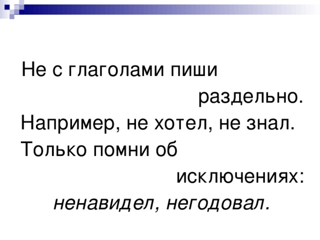 Не с глаголами пиши  раздельно.  Например, не хотел, не знал.  Только помни об  исключениях: ненавидел, негодовал. 