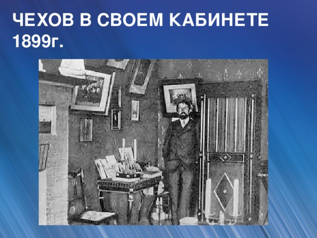 ЧЕХОВ В СВОЕМ КАБИНЕТЕ 1899г.