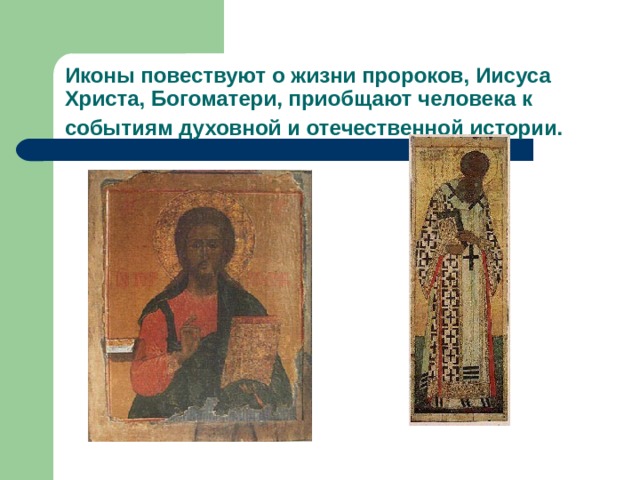 Иконы повествуют о жизни пророков, Иисуса Христа, Богоматери, приобщают человека к событиям духовной и отечественной истории.  