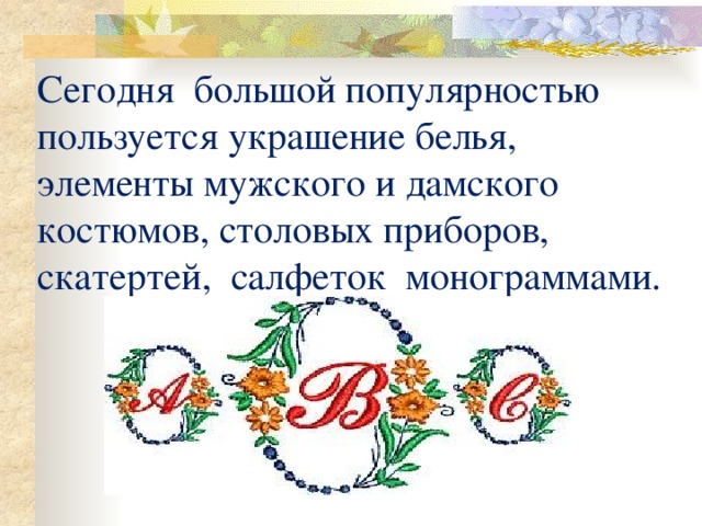 Сегодня большой популярностью пользуется украшение белья, элементы мужского и дамского костюмов, столовых приборов, скатертей, салфеток монограммами. 