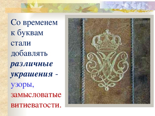 Со временем  к буквам  стали добавлять различные украшения - узоры,  замысловатые витиеватости. 