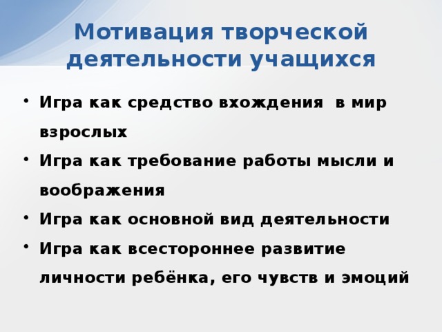 Мотивация творческой деятельности учащихся Игра как средство вхождения в мир взрослых Игра как требование работы мысли и воображения Игра как основной вид деятельности Игра как всестороннее развитие личности ребёнка, его чувств и эмоций 