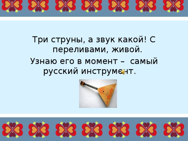 Три струны, а звук какой! С переливами, живой. Узнаю его в момент –  самый русский инструмент.       