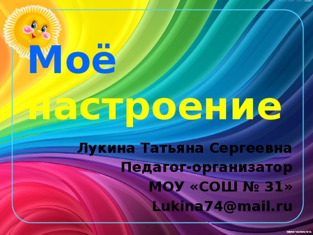 Моё  настроение Лукина Татьяна Сергеевна Педагог-организатор МОУ «СОШ № 31» Lukina74@mail.ru 