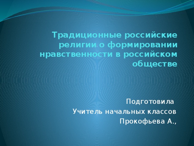 Традиционные российские религии о формировании нравственности в российском обществе Подготовила Учитель начальных классов Прокофьева А., 