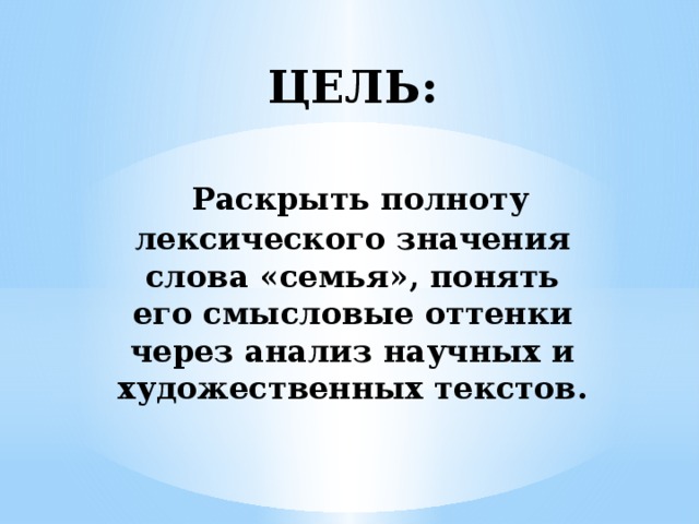 ЦЕЛЬ:    Раскрыть полноту лексического значения слова «семья», понять его смысловые оттенки через анализ научных и художественных текстов. 