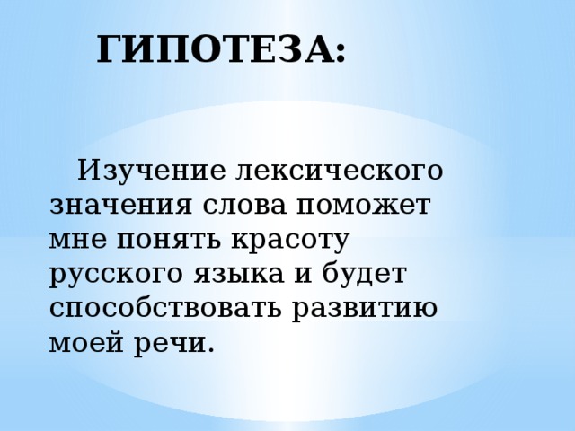 ГИПОТЕЗА:      Изучение лексического значения слова поможет мне понять красоту русского языка и будет способствовать развитию моей речи. 