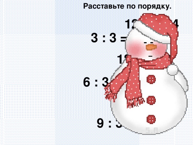 Расставьте по порядку. 12 : 3 = 4 3 : 3 = 1 18 : 3 = 6 6 : 3 = 2 15 : 3 = 5 9 : 3 = 3 