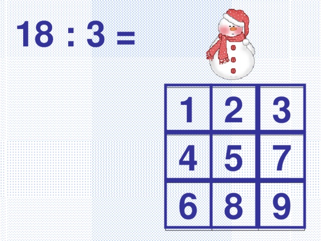 18 : 3 = 1 2 3 4 5 7 6 8 9 