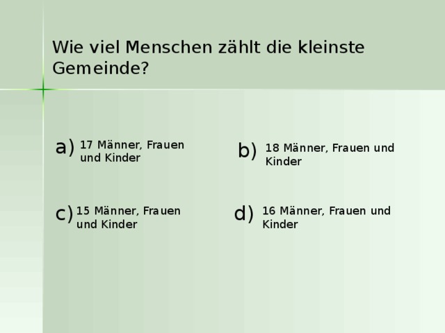 Wie viel Menschen zählt die kleinste Gemeinde? a ) b ) 17 Männer, Frauen und Kinder  18 Männer, Frauen und Kinder  c ) d ) 15 Männer, Frauen und Kinder  16 Männer, Frauen und Kinder  