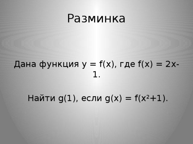 Разминка Дана функция y = f(x), где f(x) = 2х-1.  Найти g(1), если g(х) = f(х 2 +1). 