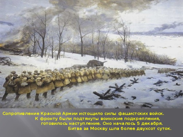 Сопротивление Красной Армии истощило силы фашистских войск. К фронту были подтянуты воинские подкрепления, готовилось наступление. Оно началось 5 декабря. Битва за Москву шла более двухсот суток. 