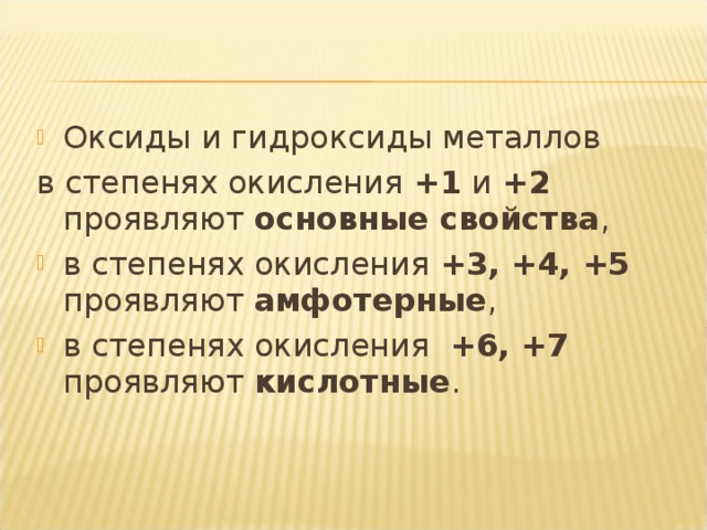 Оксиды и гидроксиды металлов в степенях окисления +1 и +2 проявляют основные свойства , в степенях окисления +3, +4, +5 проявляют амфотерные , в степенях окисления +6, +7 проявляют кислотные . 