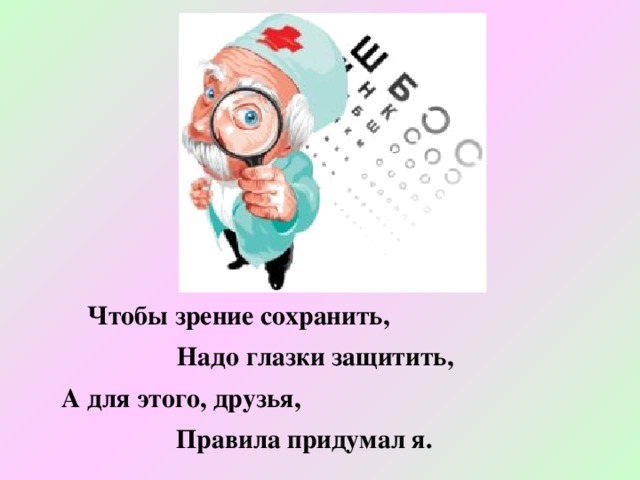    Чтобы зрение сохранить,    Чтобы зрение сохранить,  Надо глазки защитить,    А для этого, друзья, Правила придумал я. 