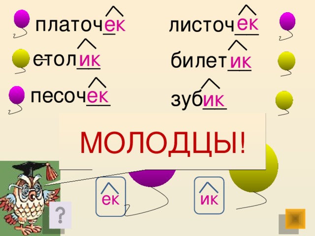 ек платоч__ ек листоч__ стол__ ик билет__ ик песоч__ ек зуб__ ик МОЛОДЦЫ! ик ек 21