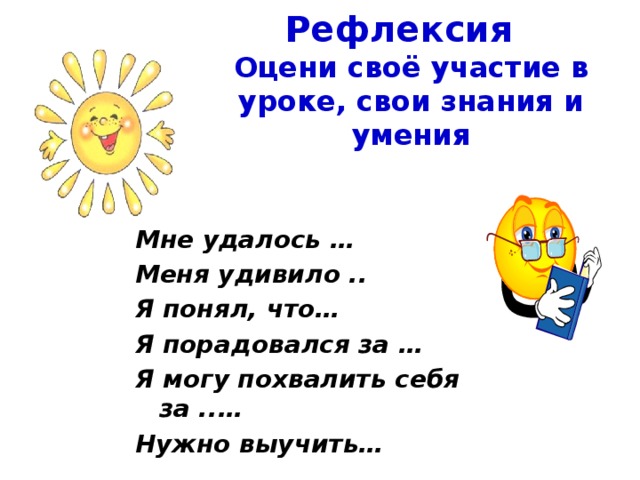 Рефлексия  Оцени своё участие в уроке, свои знания и умения Мне удалось … Меня удивило .. Я понял, что… Я порадовался за … Я могу похвалить себя за ..… Нужно выучить…