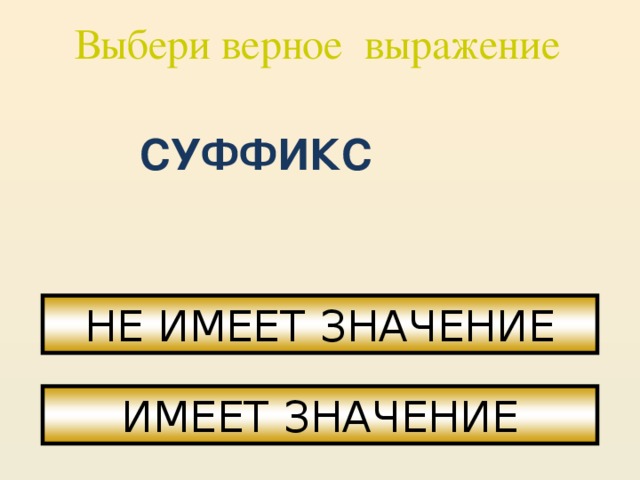 Выбери верное выражение СУФФИКС НЕ ИМЕЕТ ЗНАЧЕНИЕ ИМЕЕТ ЗНАЧЕНИЕ