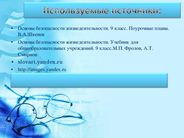 Основы безопасности жизнедеятельности. 9 класс. Поурочные планы. В.А.Шкенев Основы безопасности жизнедеятельности. Учебник для общеобразовательных учреждений. 9 класс.М.П. Фролов, А.Т. Смирнов slovari.yandex.ru http://images.yandex.ru 