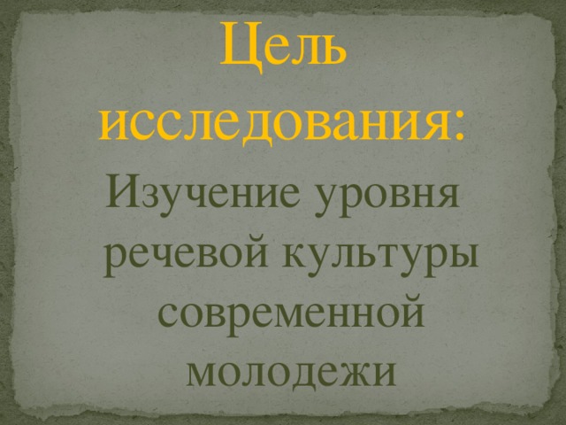 Цель исследования: Изучение уровня речевой культуры современной молодежи 
