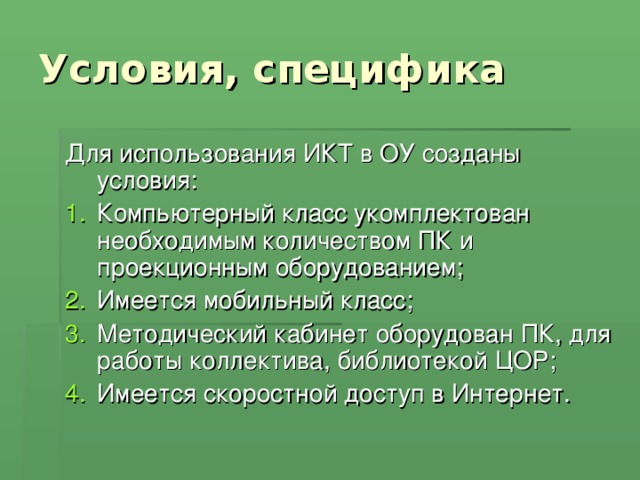 Для использования ИКТ в ОУ созданы условия: Компьютерный класс укомплектован необходимым количеством ПК и проекционным оборудованием; Имеется мобильный класс; Методический кабинет оборудован ПК, для работы коллектива, библиотекой ЦОР; Имеется скоростной доступ в Интернет. 