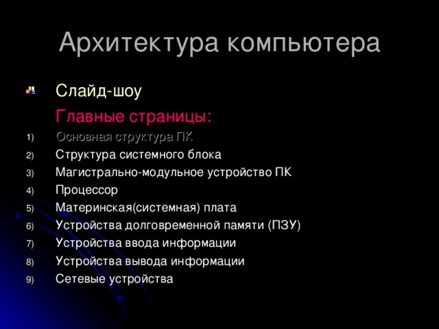 Слайд-шоу  Главные страницы: Основная структура ПК Структура системного блока Магистрально-модульное устройство ПК Процессор Материнская(системная) плата Устройства долговременной памяти (ПЗУ) Устройства ввода информации Устройства вывода информации Сетевые устройства   