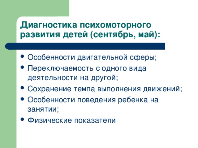 Диагностика психомоторного развития детей (сентябрь, май): Особенности двигательной сферы; Переключаемость с одного вида деятельности на другой; Сохранение темпа выполнения движений; Особенности поведения ребенка на занятии; Физические показатели 