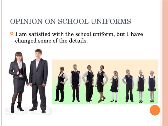 Opinion on school uniforms I am satisfied with the school uniform, but I have changed some of the details. 