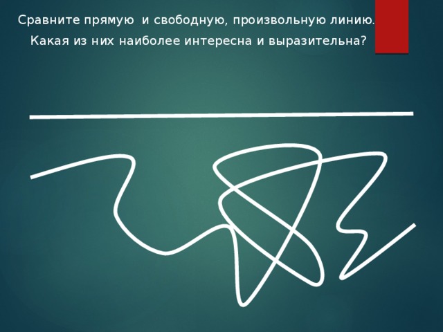 Сравните прямую и свободную, произвольную линию.  Какая из них наиболее интересна и выразительна? 