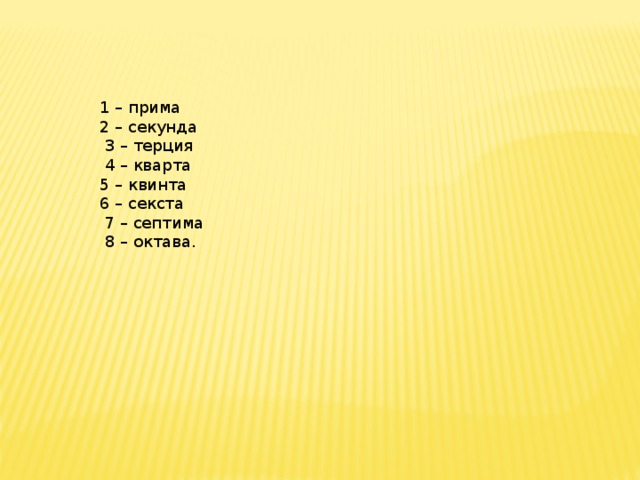 1 – прима 2 – секунда  3 – терция  4 – кварта 5 – квинта 6 – секста  7 – септима  8 – октава.    