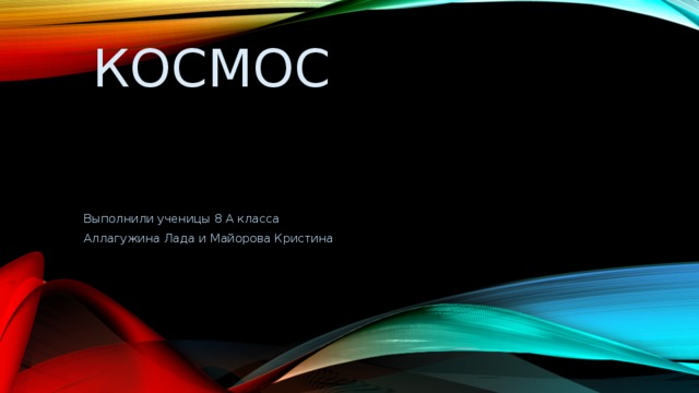 Космос Выполнили ученицы 8 А класса Аллагужина Лада и Майорова Кристина 