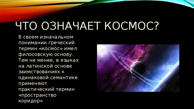 Что означает космос? В своем изначальном понимании греческий термин «космос» имел филосовскую основу. Тем не менее, в языках на латинской основе заимствованиях к одинаковой семантике применяют практический термин «пространство коридор» 