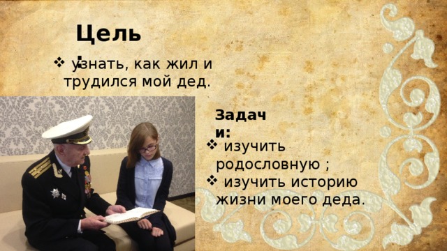 Цель:  узнать, как жил и трудился мой дед. Задачи:  изучить родословную ;  изучить историю жизни моего деда. 
