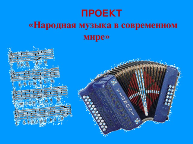ПРОЕКТ « Народная музыка в современном мире »  