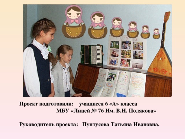 Проект подготовили: учащиеся 6 «А» класса     МБУ «Лицей № 76 Им. В.Н. Полякова»  Руководитель проекта:  Пунтусова  Татьяна Ивановна. 