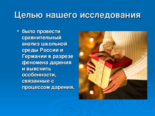 Целью нашего исследования было провести сравнительный анализ школьной среды России и Германии в разрезе феномена дарения и выяснить особенности, связанные с процессом дарения. было провести сравнительный анализ школьной среды России и Германии в разрезе феномена дарения и выяснить особенности, связанные с процессом дарения. 