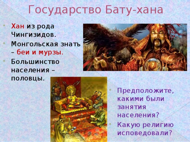 Государство Бату-хана Хан из рода Чингизидов. Монгольская знать – беи и мурзы. Большинство населения – половцы. Предположите, какими были занятия населения? Какую религию исповедовали? 