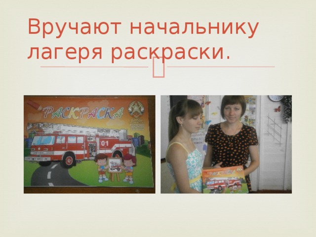 Вручают начальнику лагеря раскраски. 