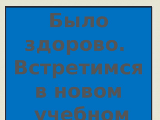 Было здорово. Встретимся в новом  учебном году!!! 