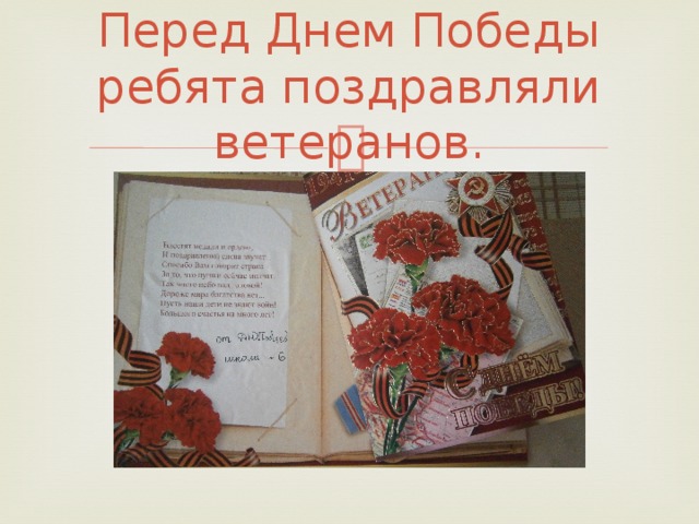 Перед Днем Победы ребята поздравляли ветеранов. 