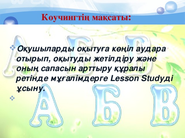  Коучингтің мақсаты :    Оқушыларды оқытуға көңіл аудара отырып, оқытуды жетілдіру және оның сапасын арттыру құралы ретінде мұғалімдерге Lesson Studyді ұсыну. 