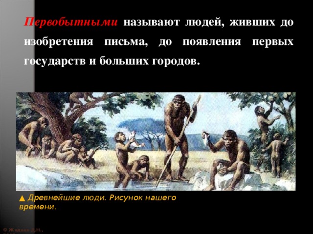 Первобытными называют людей, живших до изобретения письма, до появления первых государств и больших городов. ▲ Древнейшие люди. Рисунок нашего времени. © Жадаев Д.Н., 2005 