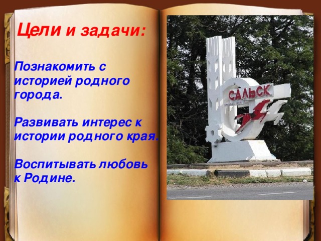 Цели и задачи: Познакомить с историей родного города.  Развивать интерес к истории родного края.  Воспитывать любовь к Родине. 