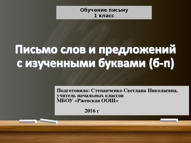 Обучение письму 1 класс Подготовила: Степанченко Светлана Николаевна, учитель начальных классов МБОУ «Ржевская ООШ»   2016 г
