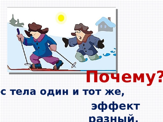 Почему? Вес тела один и тот же, эффект разный. 