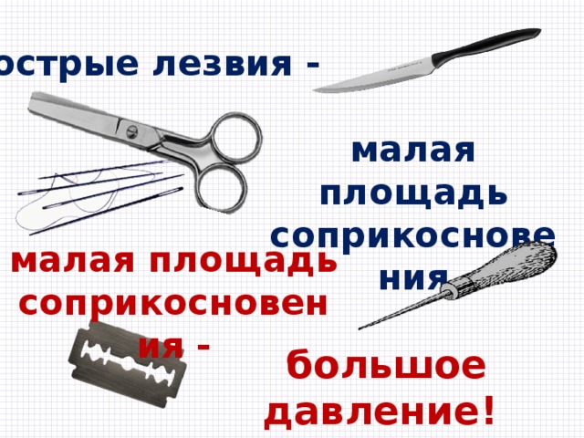 острые лезвия - малая площадь соприкосновения малая площадь соприкосновения - большое давление! 