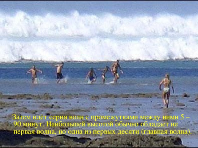  Затем идёт серия волн с промежутками между ними 5 – 90 минут. Наибольшей высотой обычно обладает не первая волна, но одна из первых десяти (главная волна). 